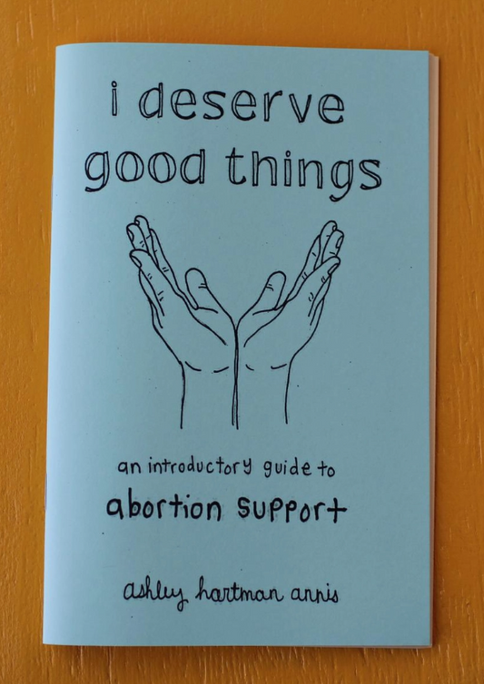 I Deserve Good Things: Guide To Abortion Support (Zine)